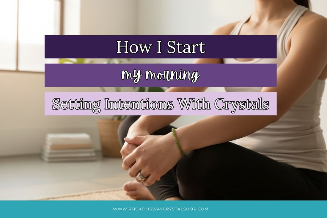 How I Start My Morning: Setting Intentions With Crystals | Rock This Way Crystal Shop