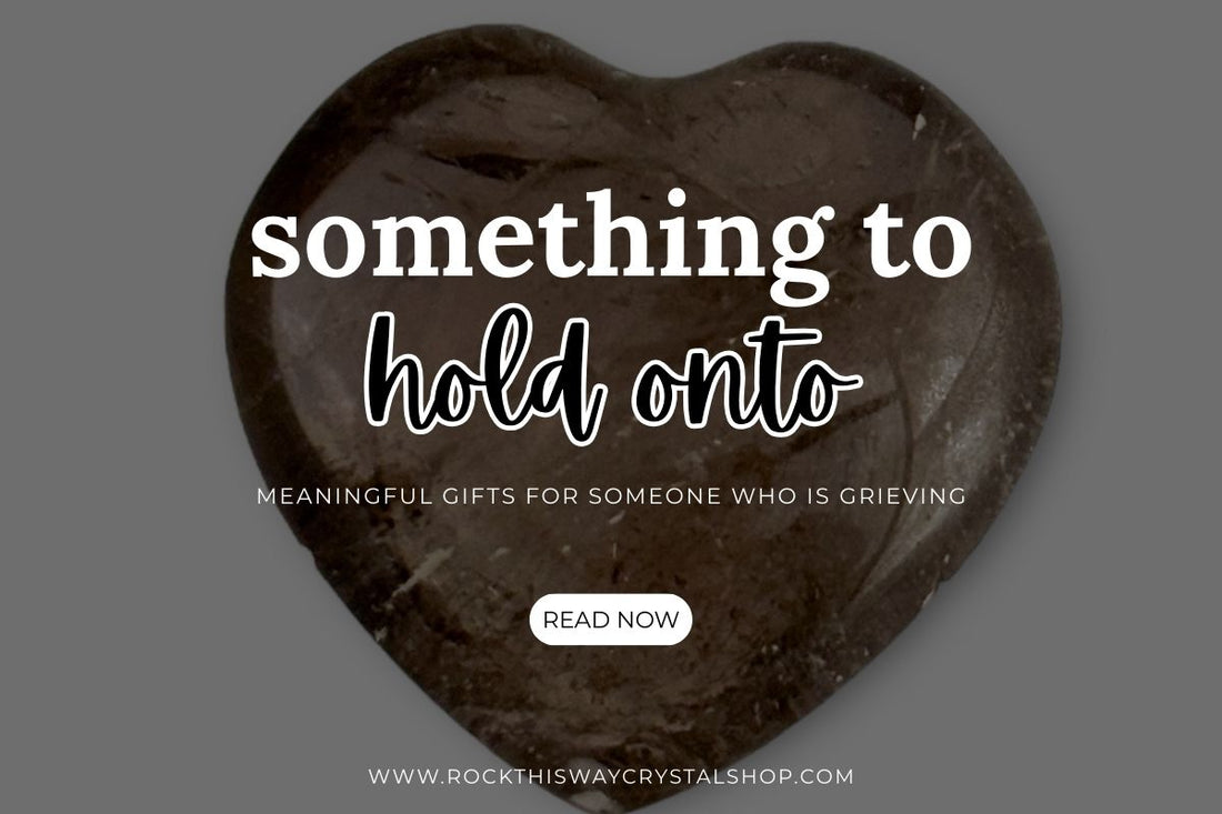 Something to Hold Onto: Meaningful Gifts for Someone Who Is Grieving | Rock This Way Crystal Shop